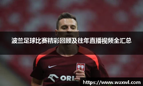 波兰足球比赛精彩回顾及往年直播视频全汇总