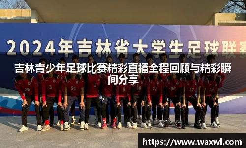 吉林青少年足球比赛精彩直播全程回顾与精彩瞬间分享