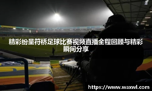 精彩纷呈符桥足球比赛视频直播全程回顾与精彩瞬间分享