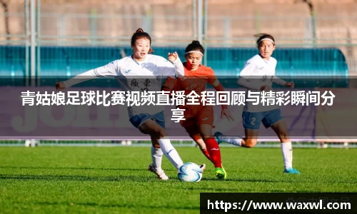 青姑娘足球比赛视频直播全程回顾与精彩瞬间分享