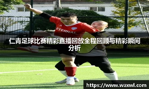 仁青足球比赛精彩直播回放全程回顾与精彩瞬间分析