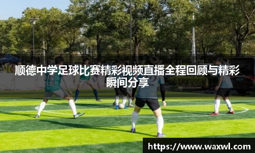 顺德中学足球比赛精彩视频直播全程回顾与精彩瞬间分享