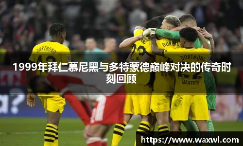 1999年拜仁慕尼黑与多特蒙德巅峰对决的传奇时刻回顾